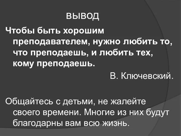 вывод Чтобы быть хорошим преподавателем, нужно любить то, что преподаешь, и любить