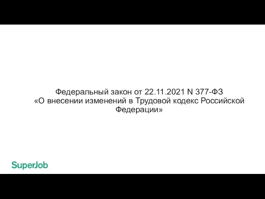 Федеральный закон от 22.11.2021 N 377-ФЗ «О внесении изменений в Трудовой кодекс Российской Федерации»