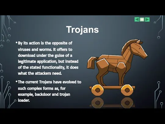 Trojans By its action is the opposite of viruses and worms. It