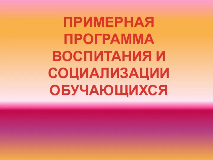 ПРИМЕРНАЯ ПРОГРАММА ВОСПИТАНИЯ И СОЦИАЛИЗАЦИИ ОБУЧАЮЩИХСЯ