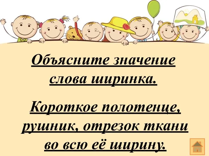 Объясните значение слова ширинка. Короткое полотенце, рушник, отрезок ткани во всю её ширину.