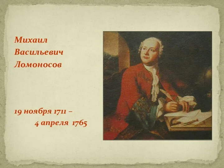 Михаил Васильевич Ломоносов 19 ноября 1711 – 4 апреля 1765