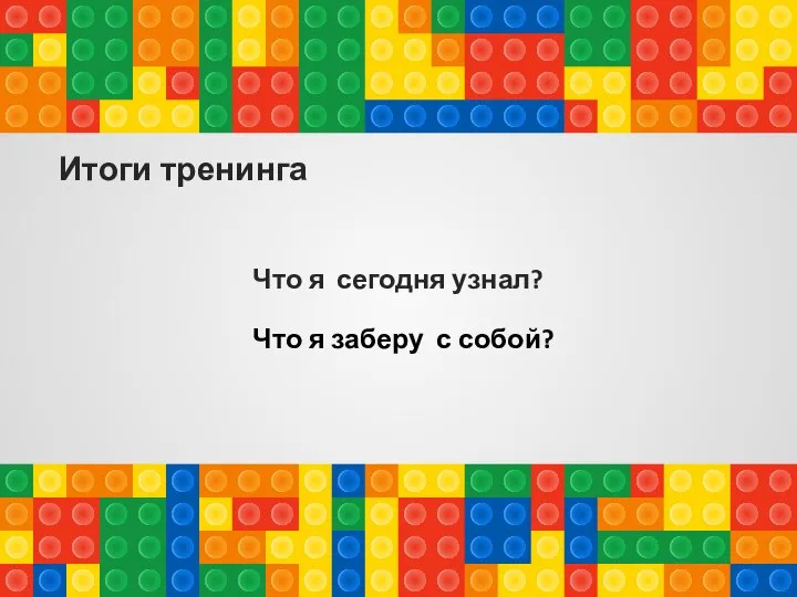 Итоги тренинга Что я сегодня узнал? Что я заберу с собой?