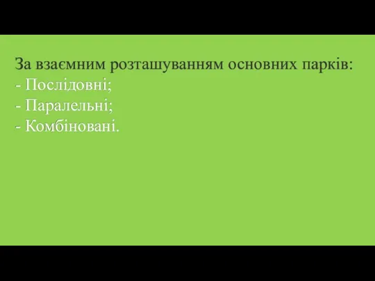 За взаємним розташуванням основних парків: - Послідовні; - Паралельні; - Комбіновані.