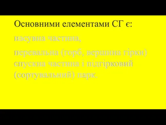 Основними елементами СГ є: насувна частина, перевальна (горб, вершина гірки) спускна частина і підгірковий (сортувальний) парк.