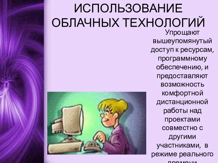 ИСПОЛЬЗОВАНИЕ ОБЛАЧНЫХ ТЕХНОЛОГИЙ Упрощают вышеупомянутый доступ к ресурсам, программному обеспечению, и предоставляют