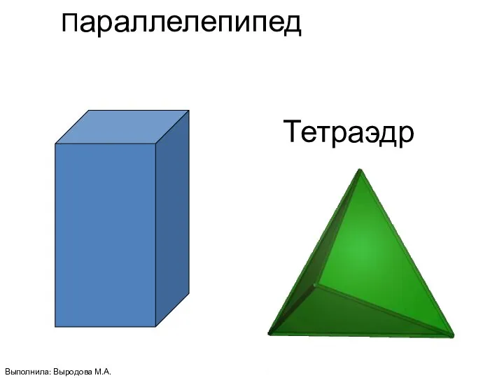 Тетраэдр Параллелепипед Выполнила: Выродова М.А.