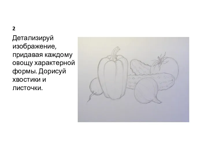 2 Детализируй изображение, придавая каждому овощу характерной формы. Дорисуй хвостики и листочки.