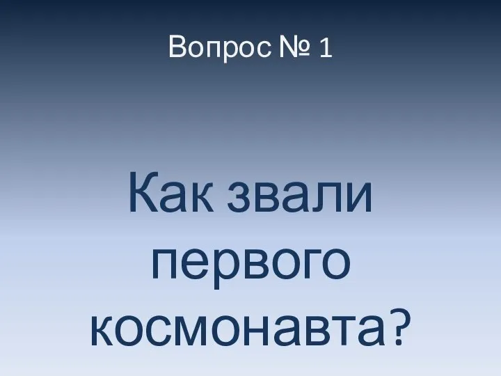 Вопрос № 1 Как звали первого космонавта?