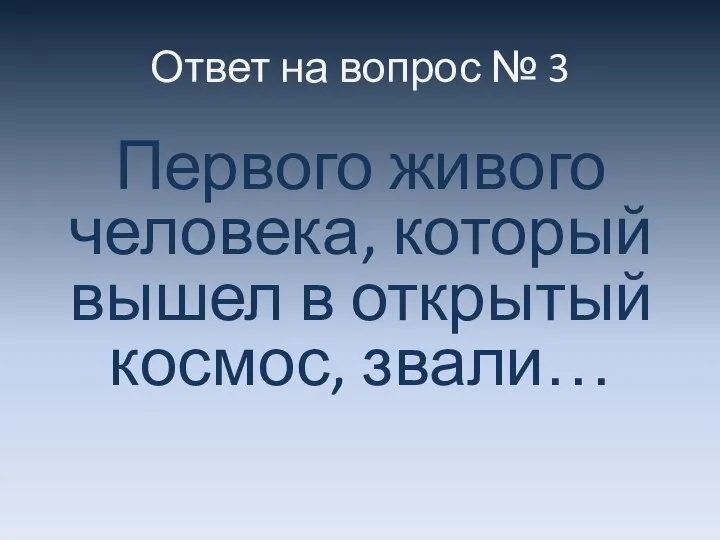 Ответ на вопрос № 3 Первого живого человека, который вышел в открытый космос, звали…