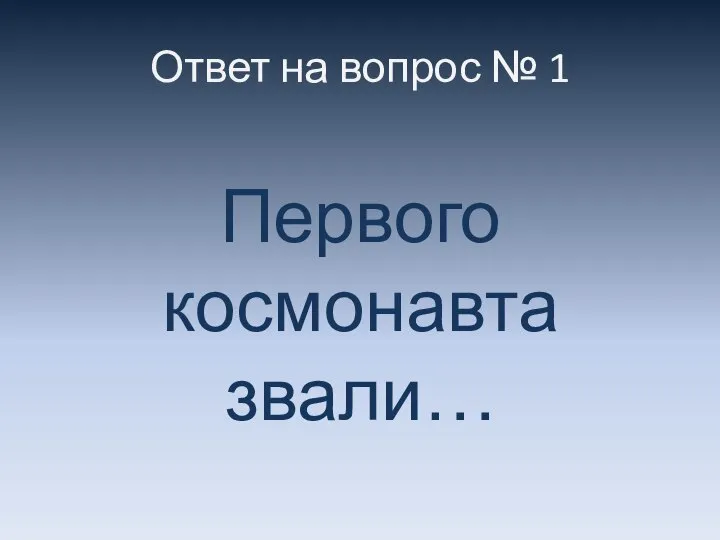 Ответ на вопрос № 1 Первого космонавта звали…