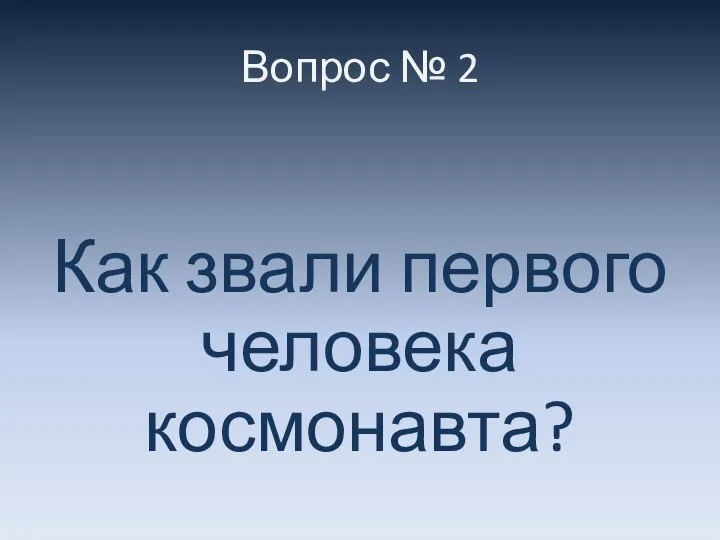 Вопрос № 2 Как звали первого человека космонавта?