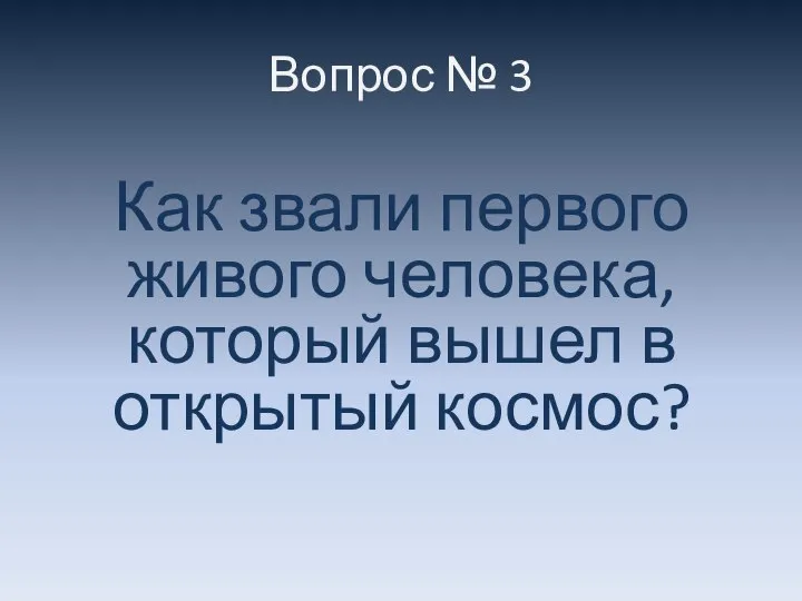 Вопрос № 3 Как звали первого живого человека, который вышел в открытый космос?