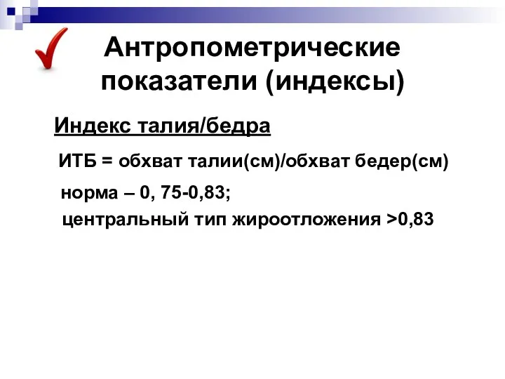 Антропометрические показатели (индексы) Индекс талия/бедра ИТБ = обхват талии(см)/обхват бедер(см) норма –