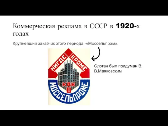 Коммерческая реклама в СССР в 1920-х годах Крупнейший заказчик этого периода -«Моссельпром». Слоган был придуман В.В.Маяковским