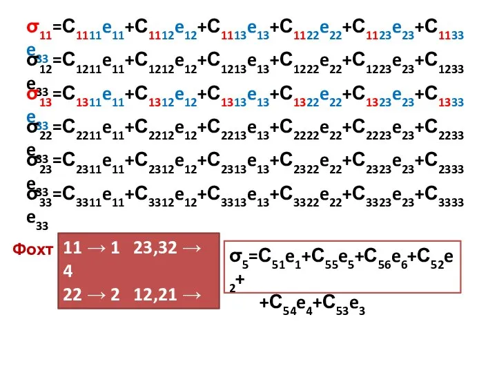 σ11=С1111e11+С1112e12+С1113e13+С1122e22+С1123e23+С1133e33 σ12=С1211e11+С1212e12+С1213e13+С1222e22+С1223e23+С1233e33 σ13=С1311e11+С1312e12+С1313e13+С1322e22+С1323e23+С1333e33 σ22=С2211e11+С2212e12+С2213e13+С2222e22+С2223e23+С2233e33 σ23=С2311e11+С2312e12+С2313e13+С2322e22+С2323e23+С2333e33 σ33=С3311e11+С3312e12+С3313e13+С3322e22+С3323e23+С3333e33 Фохт 11 → 1 23,32 →