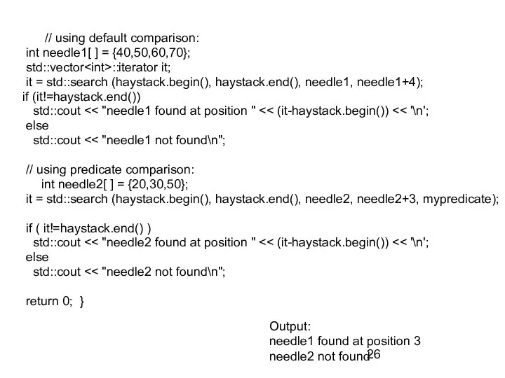 // using default comparison: int needle1[ ] = {40,50,60,70}; std::vector ::iterator it;