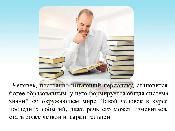 Человек, постоянно читающий периодику, становится более образованным, у него формируется общая система