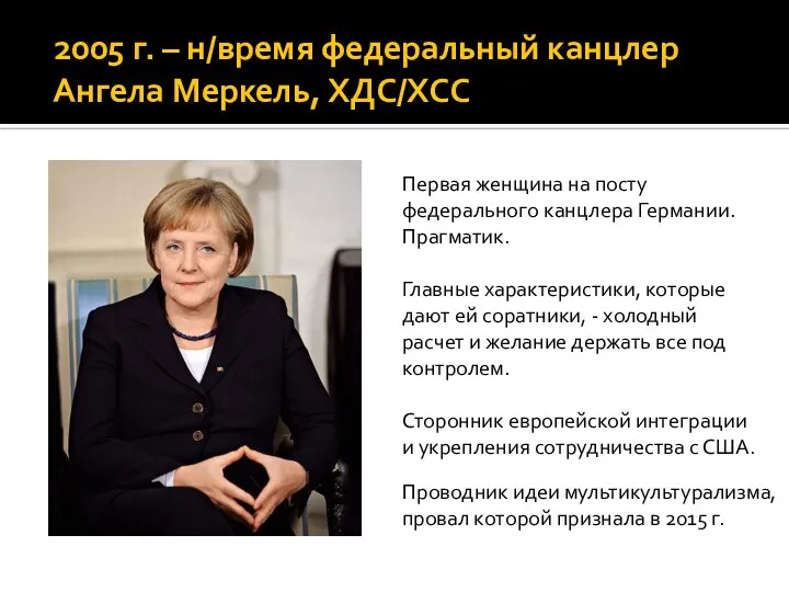 2005 г. – н/время федеральный канцлер Ангела Меркель, ХДС/ХСС Первая женщина на