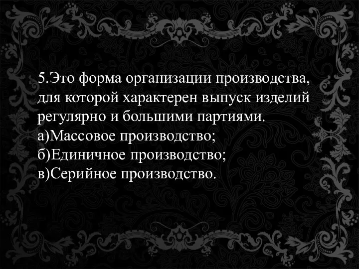 5.Это форма организации производства, для которой характерен выпуск изделий регулярно и большими