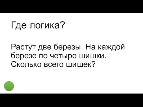 Где логика? Растут две березы. На каждой березе по четыре шишки. Сколько всего шишек?