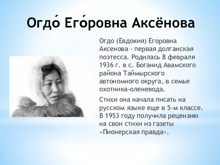 Огдо́ Его́ровна Аксёнова Огдо (Евдокия) Егоровна Аксенова - первая долганская поэтесса. Родилась