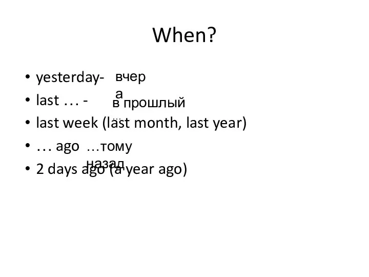 When? yesterday- last … - last week (last month, last year) …