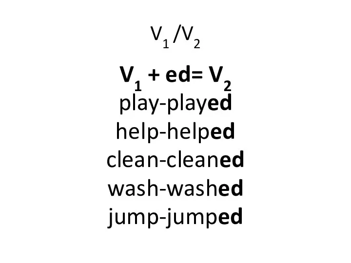 V1 /V2 V1 + ed= V2 play-played help-helped clean-cleaned wash-washed jump-jumped