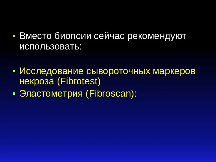 Вместо биопсии сейчас рекомендуют использовать: Исследование сывороточных маркеров некроза (Fibrotest) Эластометрия (Fibroscan):