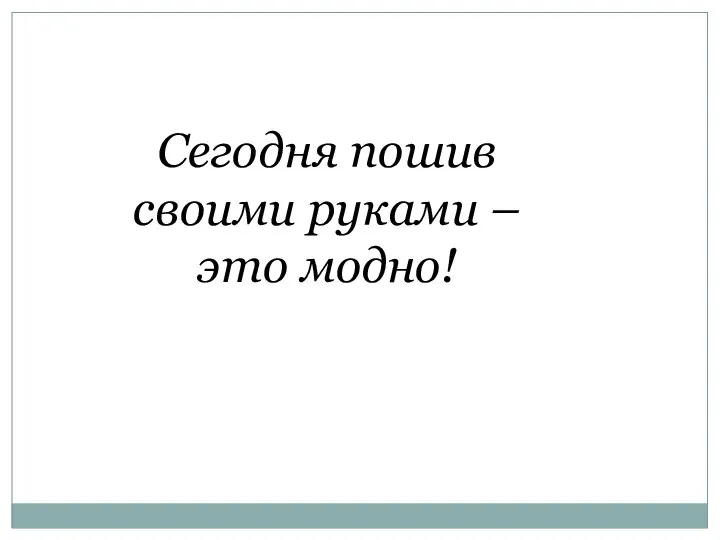 Сегодня пошив своими руками – это модно!