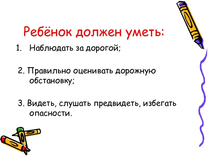 Ребёнок должен уметь: Наблюдать за дорогой; 2. Правильно оценивать дорожную обстановку; 3.