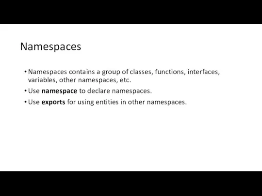 Namespaces Namespaces contains a group of classes, functions, interfaces, variables, other namespaces,