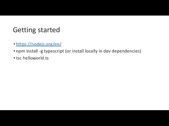 Getting started https://nodejs.org/en/ npm install -g typescript (or install locally in dev dependencies) tsc helloworld.ts