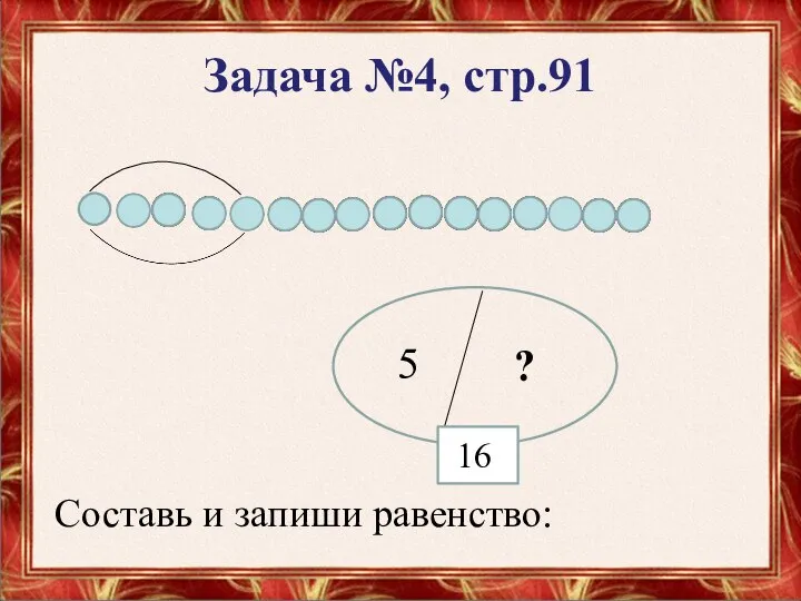 Задача №4, стр.91 16 5 ? Составь и запиши равенство: