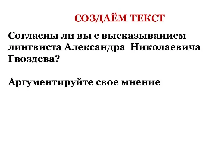 СОЗДАЁМ ТЕКСТ Согласны ли вы с высказыванием лингвиста Александра Николаевича Гвоздева? Аргументируйте свое мнение