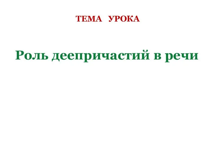 ТЕМА УРОКА Роль деепричастий в речи