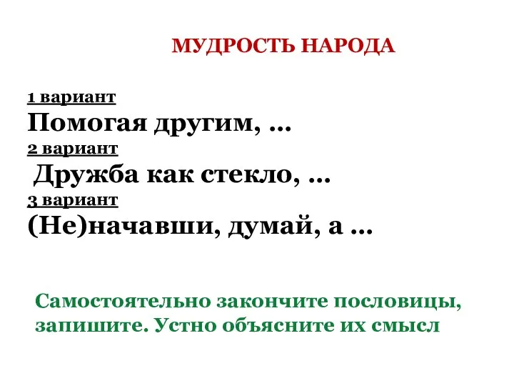 МУДРОСТЬ НАРОДА Самостоятельно закончите пословицы, запишите. Устно объясните их смысл 1 вариант