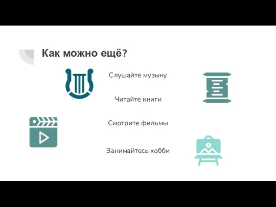 Как можно ещё? Слушайте музыку Читайте книги Смотрите фильмы Занимайтесь хобби