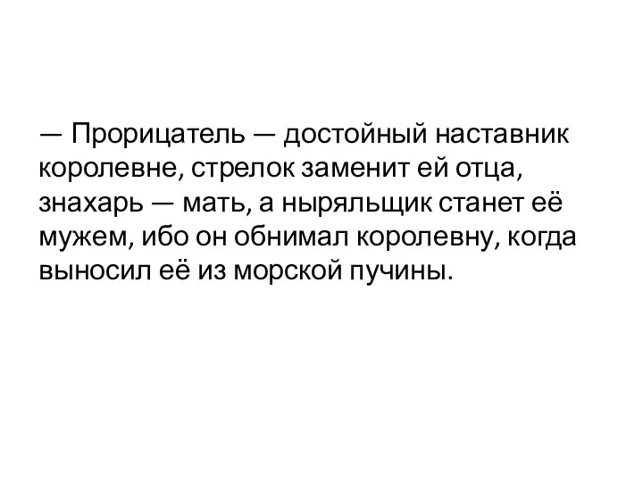 — Прорицатель — достойный наставник королевне, стрелок заменит ей отца, знахарь —