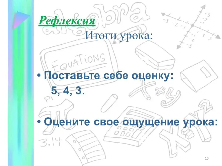 Рефлексия Итоги урока: Поставьте себе оценку: 5, 4, 3. Оцените свое ощущение урока: