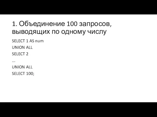 1. Объединение 100 запросов, выводящих по одному числу SELECT 1 AS num