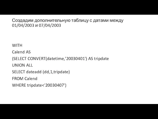 Создадим дополнительную таблицу с датами между 01/04/2003 и 07/04/2003 WITH Calend AS