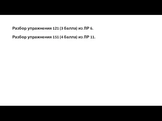 Разбор упражнения 121 (3 балла) из ЛР 6. Разбор упражнения 151 (4 балла) из ЛР 11.