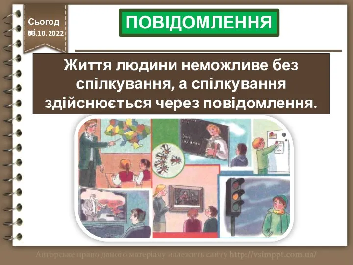 Життя людини неможливе без спілкування, а спілкування здійснюється через повідомлення. http://vsimppt.com.ua/ Сьогодні 03.10.2022 ПОВІДОМЛЕННЯ