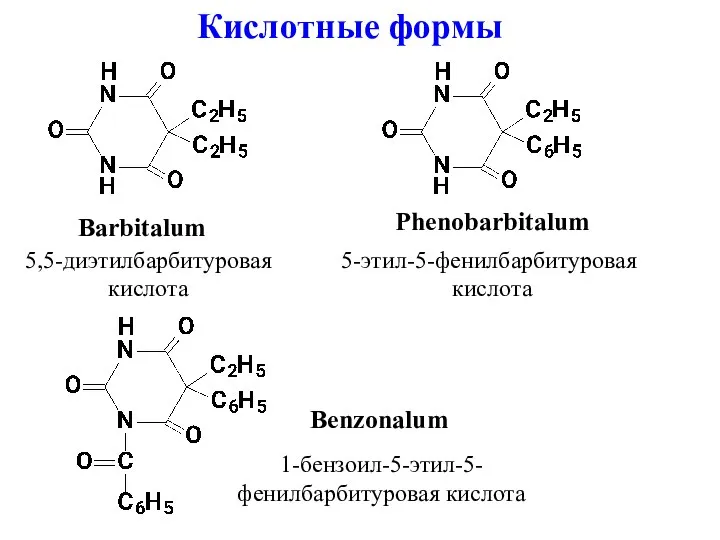 Barbitalum Phenobarbitalum Benzonalum 5,5-диэтилбарбитуровая кислота 5-этил-5-фенилбарбитуровая кислота 1-бензоил-5-этил-5- фенилбарбитуровая кислота Кислотные формы