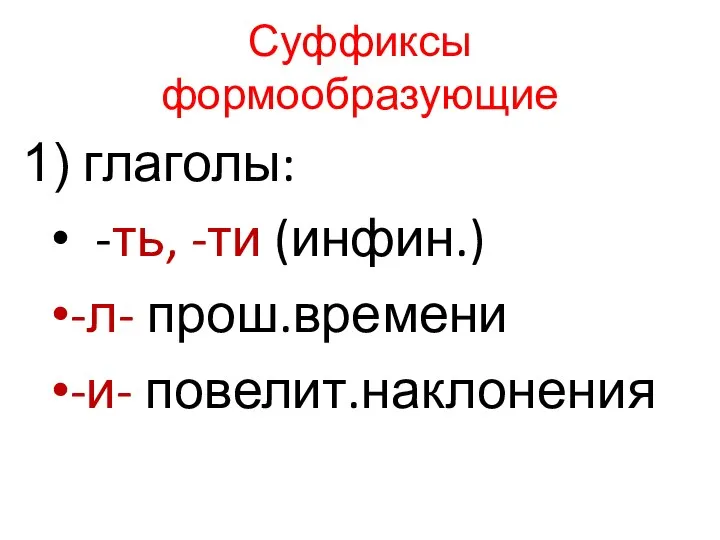 Суффиксы формообразующие глаголы: -ть, -ти (инфин.) -л- прош.времени -и- повелит.наклонения