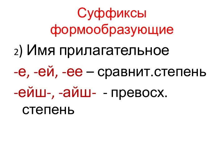 Суффиксы формообразующие 2) Имя прилагательное -е, -ей, -ее – сравнит.степень -ейш-, -айш- - превосх. степень