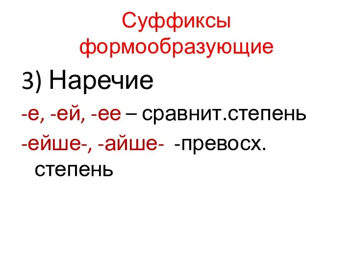 Суффиксы формообразующие 3) Наречие -е, -ей, -ее – сравнит.степень -ейше-, -айше- -превосх. степень