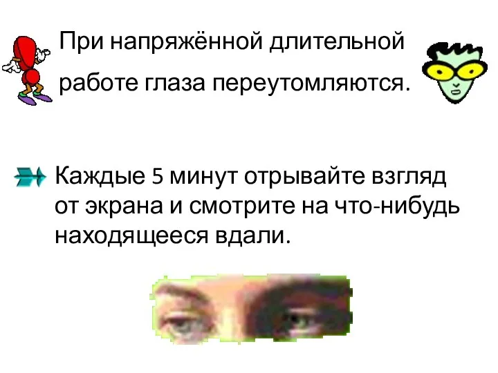 При напряжённой длительной работе глаза переутомляются. Каждые 5 минут отрывайте взгляд от