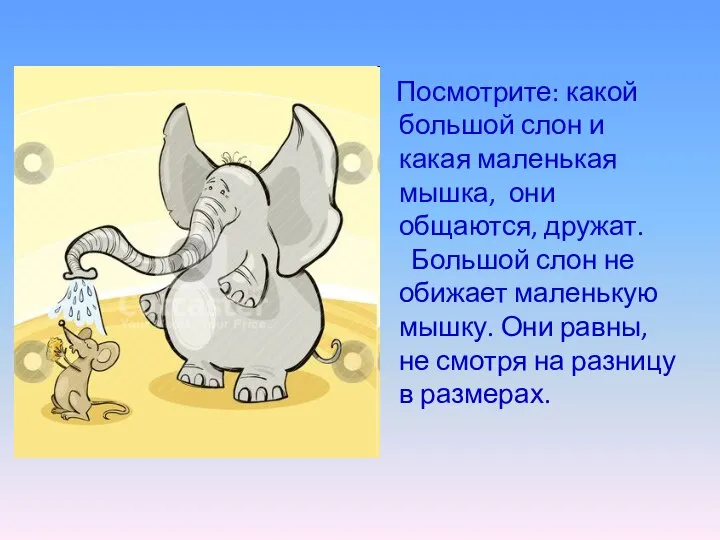 Посмотрите: какой большой слон и какая маленькая мышка, они общаются, дружат. Большой